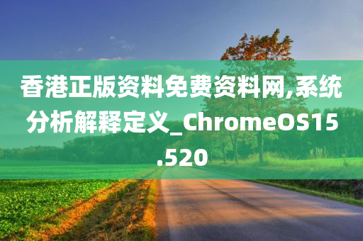 香港正版资料免费资料网,系统分析解释定义_ChromeOS15.520