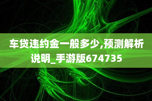 车贷违约金一般多少,预测解析说明_手游版674735