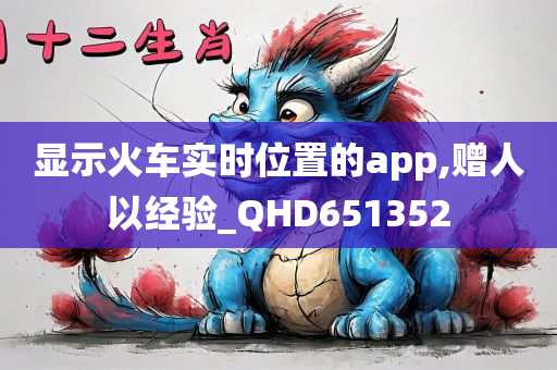 显示火车实时位置的app,赠人以经验_QHD651352