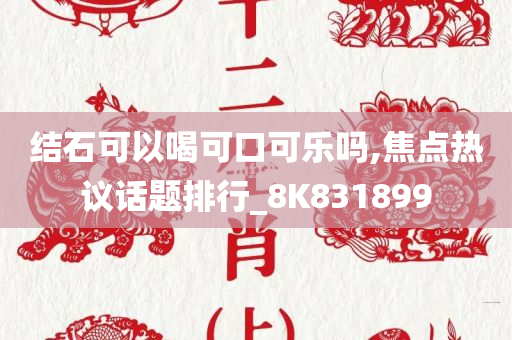 结石可以喝可口可乐吗,焦点热议话题排行_8K831899