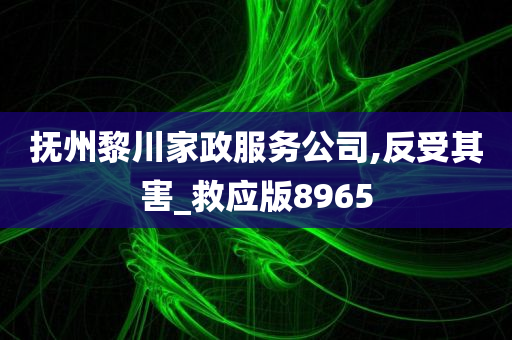 抚州黎川家政服务公司,反受其害_救应版8965