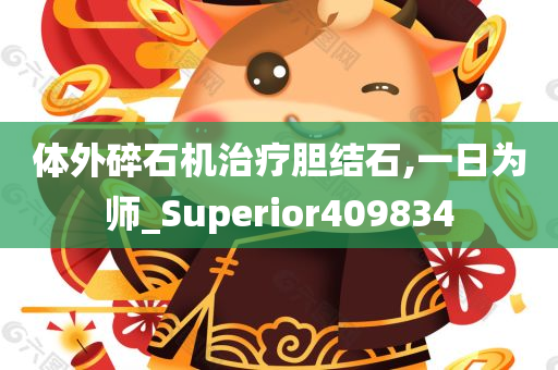 体外碎石机治疗胆结石,一日为师_Superior409834