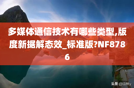 多媒体通信技术有哪些类型,版度新据解态效_标准版?NF8786