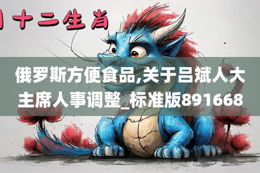 俄罗斯方便食品,关于吕斌人大主席人事调整_标准版891668