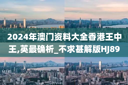 2024年澳门资料大全香港王中王,英最确析_不求甚解版HJ89