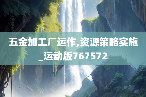 五金加工厂运作,资源策略实施_运动版767572