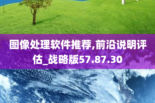 图像处理软件推荐,前沿说明评估_战略版57.87.30