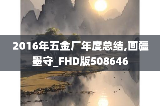 2016年五金厂年度总结,画疆墨守_FHD版508646