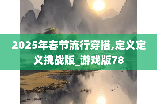 2025年春节流行穿搭,定义定义挑战版_游戏版78