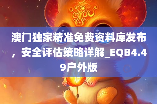 澳门独家精准免费资料库发布，安全评估策略详解_EQB4.49户外版