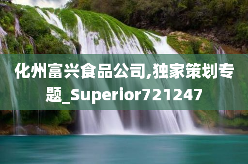 化州富兴食品公司,独家策划专题_Superior721247