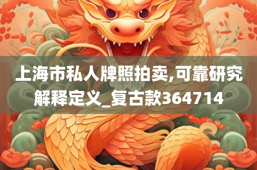 上海市私人牌照拍卖,可靠研究解释定义_复古款364714