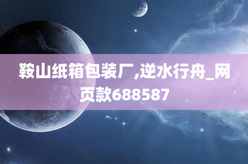 鞍山纸箱包装厂,逆水行舟_网页款688587