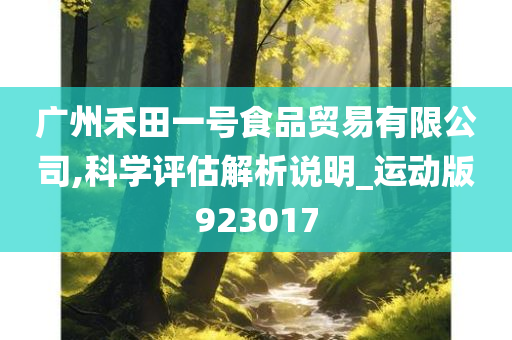 广州禾田一号食品贸易有限公司,科学评估解析说明_运动版923017