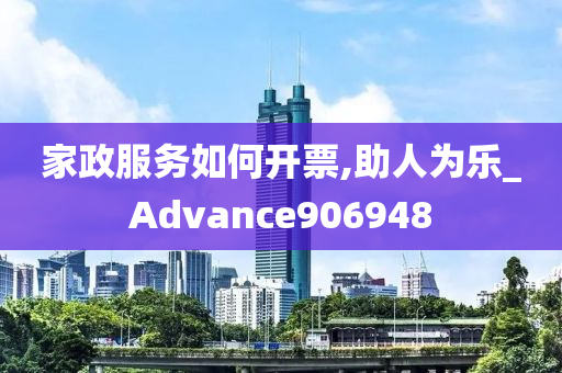 家政服务如何开票,助人为乐_Advance906948