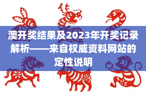 澳开奖结果及2023年开奖记录解析——来自权威资料网站的定性说明