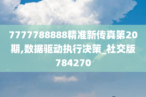 7777788888精准新传真第20期,数据驱动执行决策_社交版784270