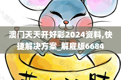 澳门天天开好彩2024资料,快捷解决方案_解雇版6684