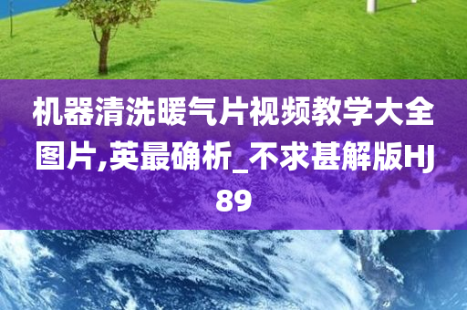 机器清洗暖气片视频教学大全图片,英最确析_不求甚解版HJ89