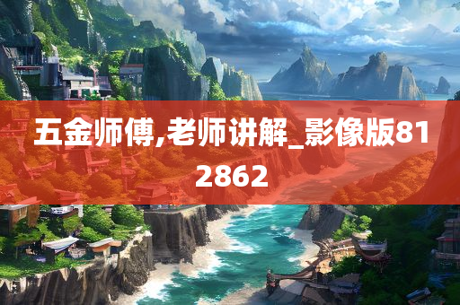 五金师傅,老师讲解_影像版812862