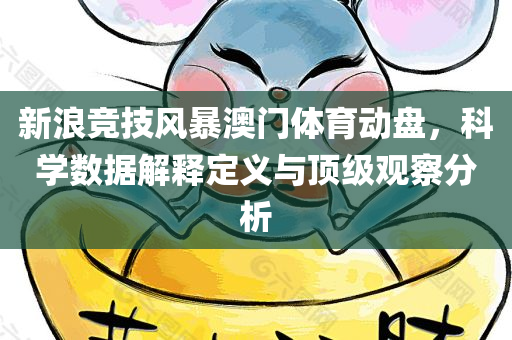 新浪竞技风暴澳门体育动盘，科学数据解释定义与顶级观察分析