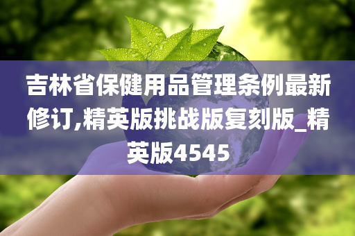 吉林省保健用品管理条例最新修订,精英版挑战版复刻版_精英版4545