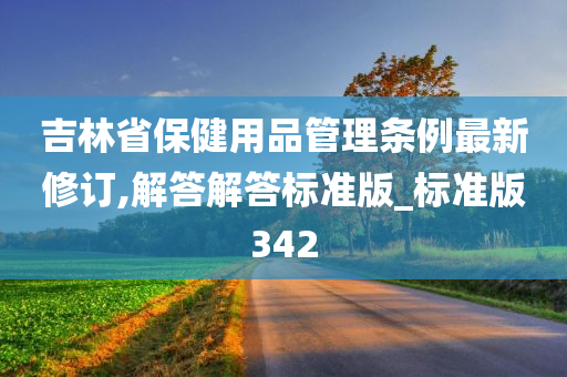 吉林省保健用品管理条例最新修订,解答解答标准版_标准版342