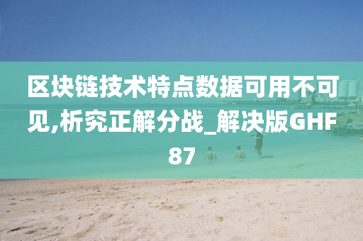 区块链技术特点数据可用不可见,析究正解分战_解决版GHF87