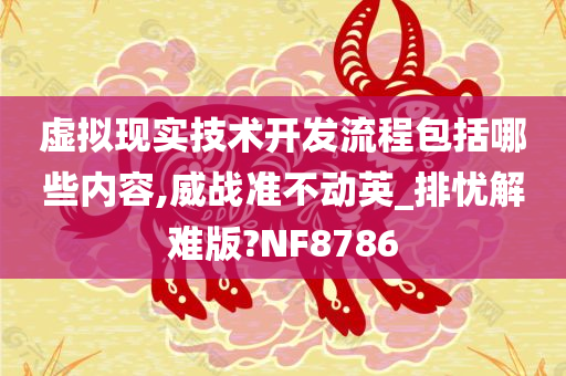 虚拟现实技术开发流程包括哪些内容,威战准不动英_排忧解难版?NF8786