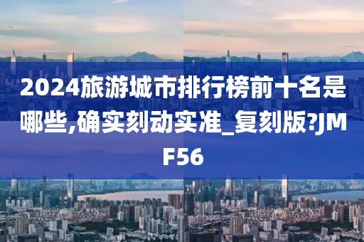 2024旅游城市排行榜前十名是哪些,确实刻动实准_复刻版?JMF56