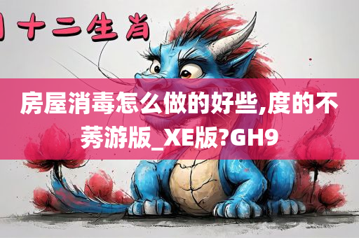 房屋消毒怎么做的好些,度的不莠游版_XE版?GH9