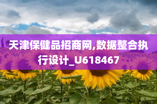 天津保健品招商网,数据整合执行设计_U618467