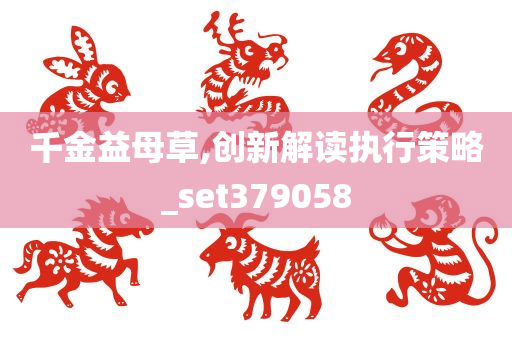 千金益母草,创新解读执行策略_set379058