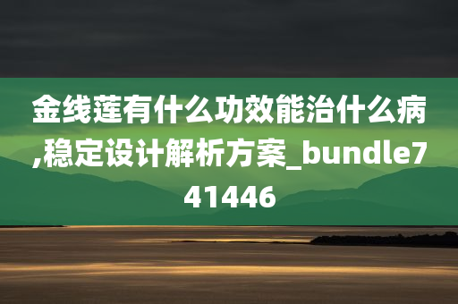 金线莲有什么功效能治什么病,稳定设计解析方案_bundle741446