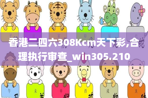 香港二四六308Kcm天下彩,合理执行审查_win305.210