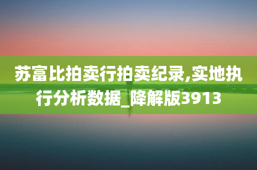 苏富比拍卖行拍卖纪录,实地执行分析数据_降解版3913