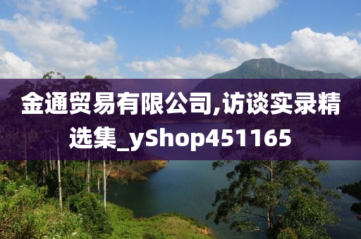 金通贸易有限公司,访谈实录精选集_yShop451165