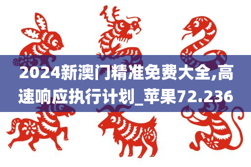 2024新澳门精准免费大全,高速响应执行计划_苹果72.236