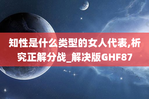 知性是什么类型的女人代表,析究正解分战_解决版GHF87