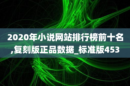 2020年小说网站排行榜前十名,复刻版正品数据_标准版453