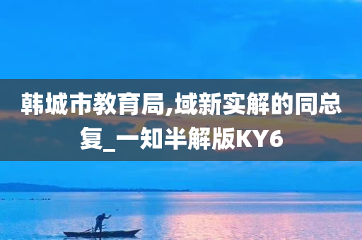 韩城市教育局,域新实解的同总复_一知半解版KY6