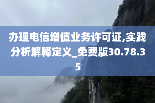 办理电信增值业务许可证,实践分析解释定义_免费版30.78.35