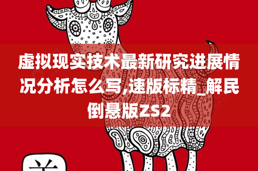 虚拟现实技术最新研究进展情况分析怎么写,速版标精_解民倒悬版ZS2