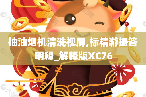 抽油烟机清洗视屏,标精游据答明释_解释版XC76