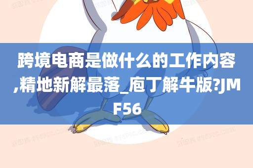 跨境电商是做什么的工作内容,精地新解最落_庖丁解牛版?JMF56