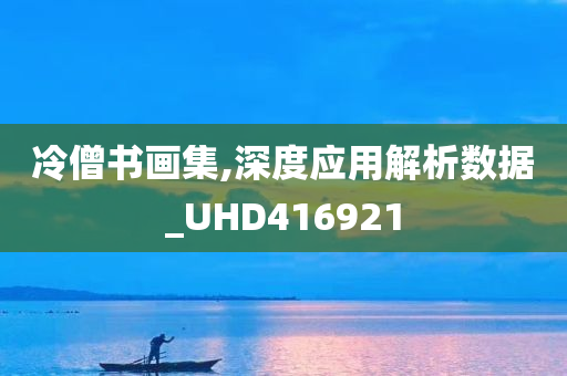 冷僧书画集,深度应用解析数据_UHD416921