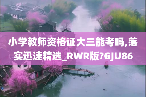 小学教师资格证大三能考吗,落实迅速精选_RWR版?GJU86