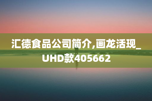 汇德食品公司简介,画龙活现_UHD款405662