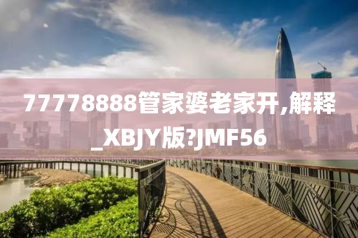 77778888管家婆老家开,解释_XBJY版?JMF56