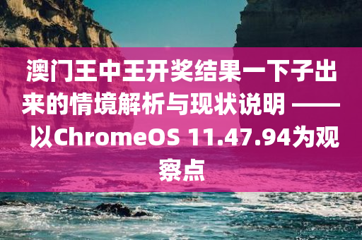 澳门王中王开奖结果一下子出来的情境解析与现状说明 —— 以ChromeOS 11.47.94为观察点